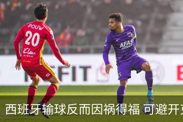 西班牙输球反而因祸得福 可避开克罗地亚和巴西